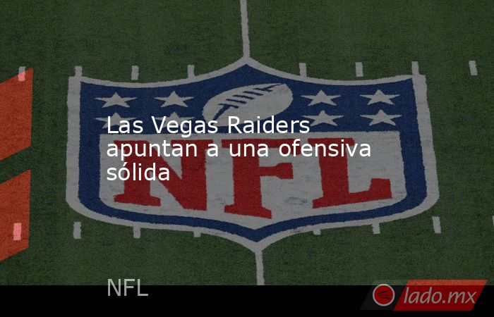 Las Vegas Raiders apuntan a una ofensiva sólida. Noticias en tiempo real