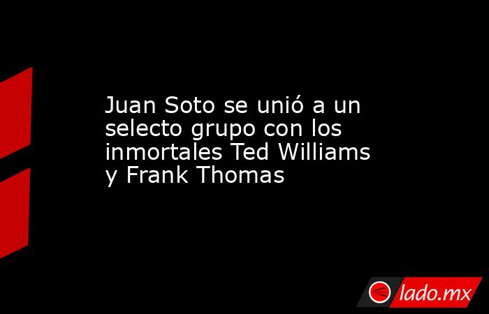 Juan Soto se unió a un selecto grupo con los inmortales Ted Williams y Frank Thomas. Noticias en tiempo real