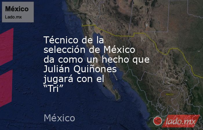 Técnico de la selección de México da como un hecho que Julián Quiñones jugará con el “Tri”. Noticias en tiempo real