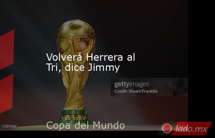 Volverá Herrera al Tri, dice Jimmy. Noticias en tiempo real