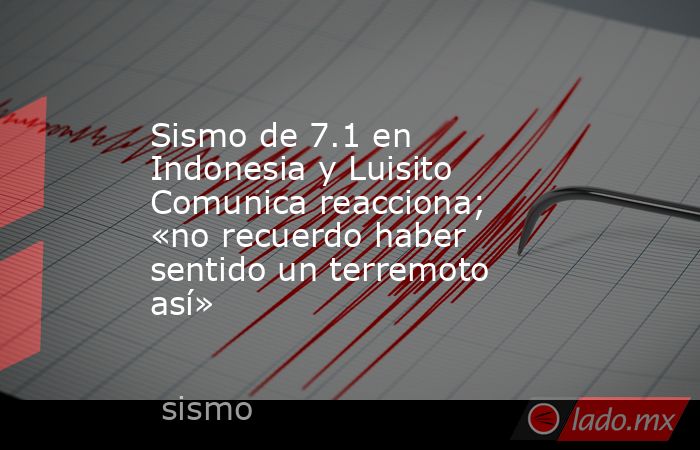 Sismo de 7.1 en Indonesia y Luisito  Comunica reacciona; «no recuerdo haber sentido un terremoto así». Noticias en tiempo real
