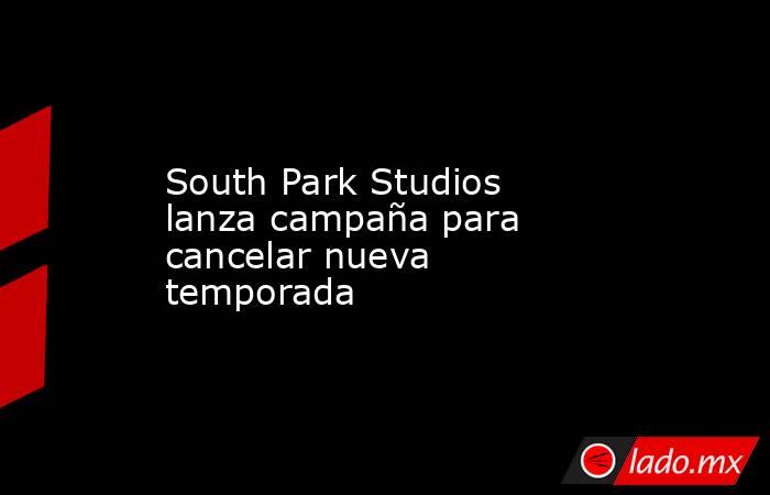 South Park Studios lanza campaña para cancelar nueva temporada. Noticias en tiempo real