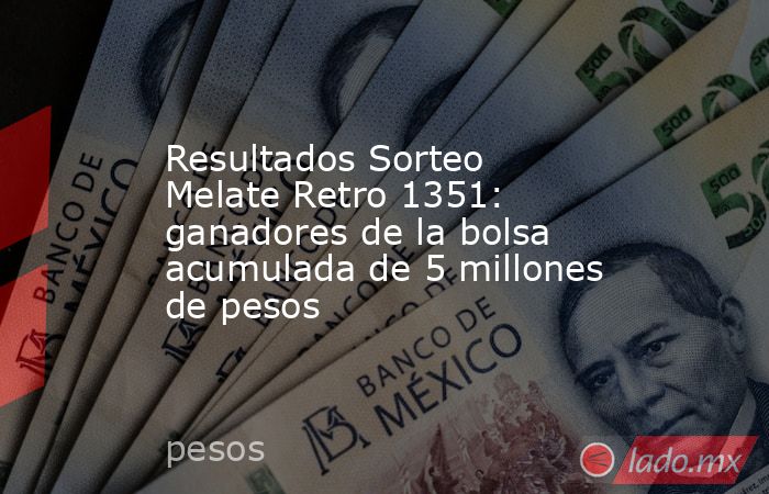 Resultados Sorteo Melate Retro 1351: ganadores de la bolsa acumulada de 5 millones de pesos. Noticias en tiempo real