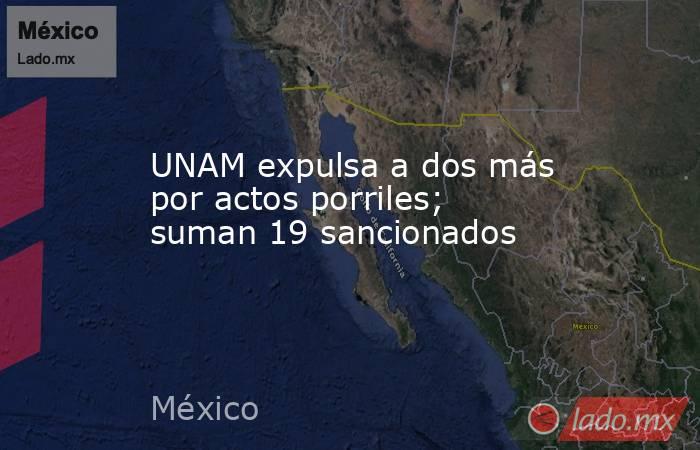 UNAM expulsa a dos más por actos porriles; suman 19 sancionados. Noticias en tiempo real