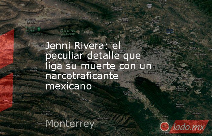 Jenni Rivera: el peculiar detalle que liga su muerte con un narcotraficante mexicano. Noticias en tiempo real