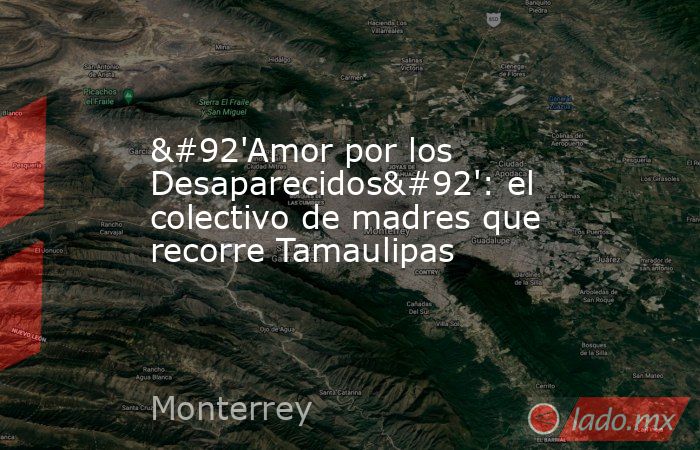 \'Amor por los Desaparecidos\': el colectivo de madres que recorre Tamaulipas. Noticias en tiempo real