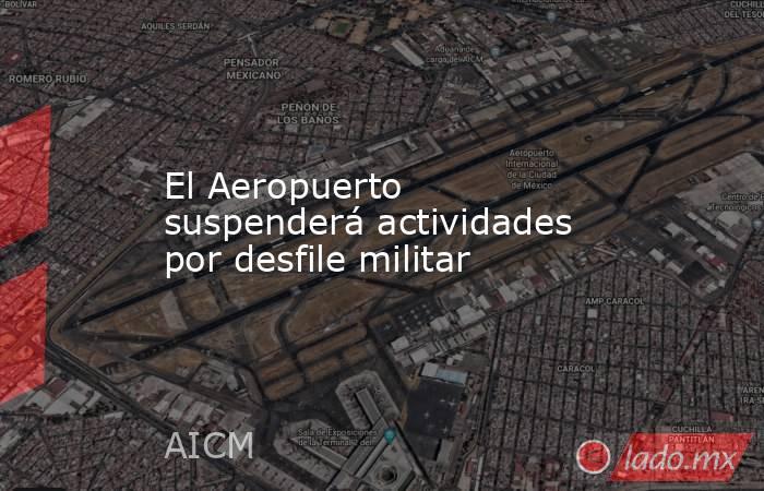 El Aeropuerto suspenderá actividades por desfile militar. Noticias en tiempo real