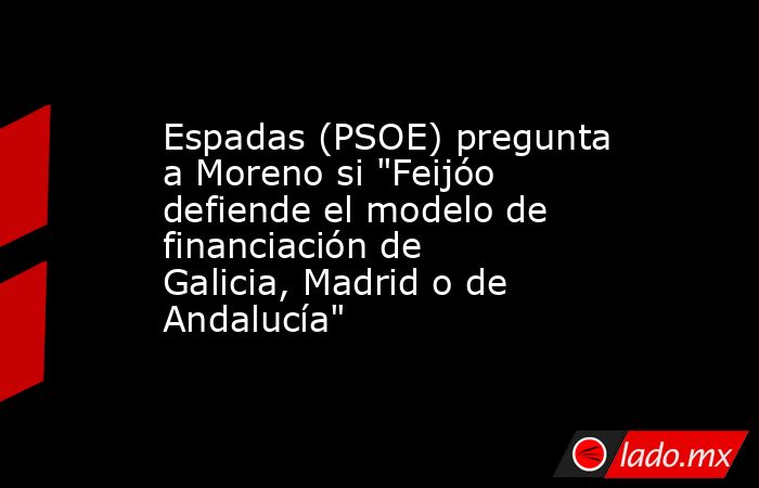 Espadas (PSOE) pregunta a Moreno si 