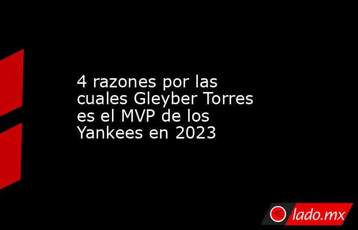 4 razones por las cuales Gleyber Torres es el MVP de los Yankees en 2023. Noticias en tiempo real
