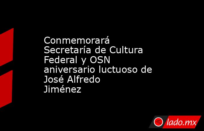 Conmemorará Secretaría de Cultura Federal y OSN aniversario luctuoso de José Alfredo Jiménez  . Noticias en tiempo real