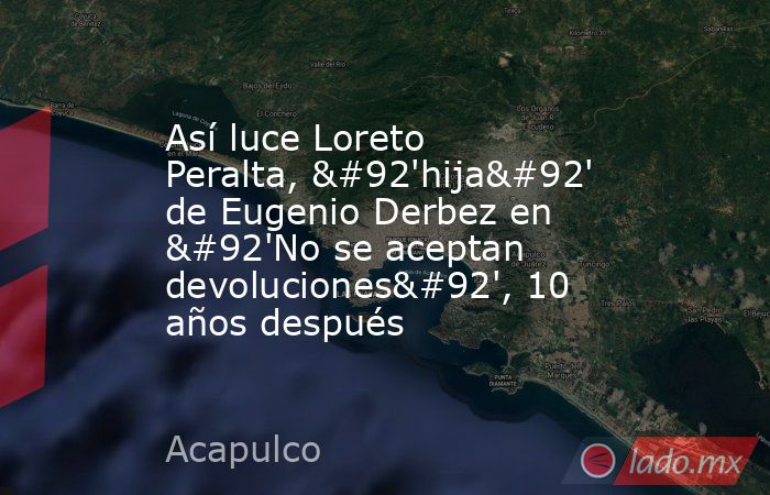 Así luce Loreto Peralta, \'hija\' de Eugenio Derbez en \'No se aceptan devoluciones\', 10 años después. Noticias en tiempo real