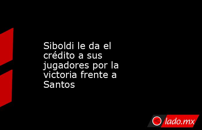 Siboldi le da el crédito a sus jugadores por la victoria frente a Santos. Noticias en tiempo real
