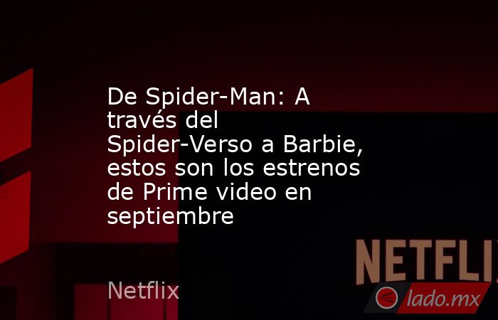 De Spider-Man: A través del Spider-Verso a Barbie, estos son los estrenos de Prime video en septiembre. Noticias en tiempo real