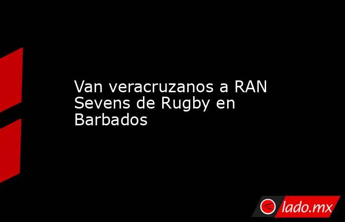 Van veracruzanos a RAN Sevens de Rugby en Barbados. Noticias en tiempo real