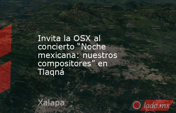 Invita la OSX al concierto “Noche mexicana: nuestros compositores” en Tlaqná. Noticias en tiempo real