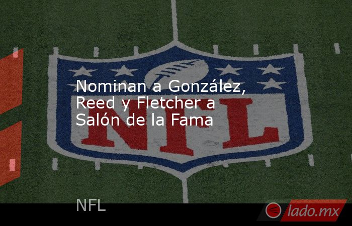 Nominan a González, Reed y Fletcher a Salón de la Fama. Noticias en tiempo real