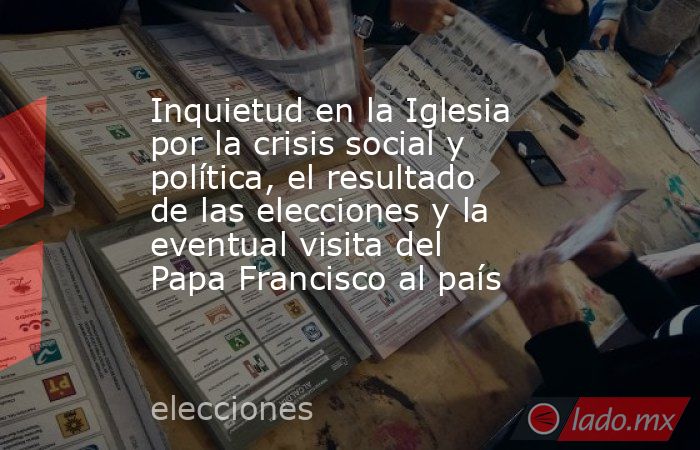 Inquietud en la Iglesia por la crisis social y política, el resultado de las elecciones y la eventual visita del Papa Francisco al país. Noticias en tiempo real