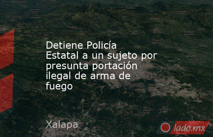 Detiene Policía Estatal a un sujeto por presunta portación ilegal de arma de fuego . Noticias en tiempo real