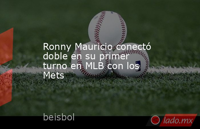 Ronny Mauricio conectó doble en su primer turno en MLB con los Mets. Noticias en tiempo real