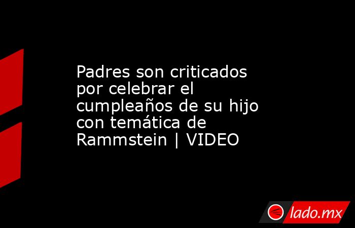 Padres son criticados por celebrar el cumpleaños de su hijo con temática de Rammstein | VIDEO. Noticias en tiempo real