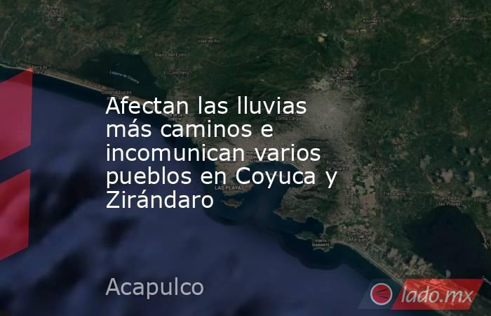 Afectan las lluvias más caminos e incomunican varios pueblos en Coyuca y Zirándaro. Noticias en tiempo real