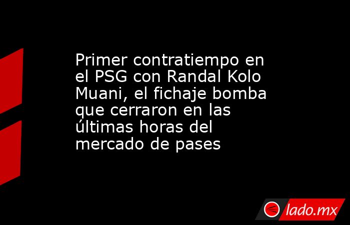 Primer contratiempo en el PSG con Randal Kolo Muani, el fichaje bomba que cerraron en las últimas horas del mercado de pases. Noticias en tiempo real