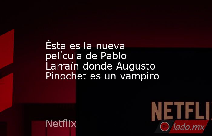 Ésta es la nueva película de Pablo Larraín donde Augusto Pinochet es un vampiro. Noticias en tiempo real
