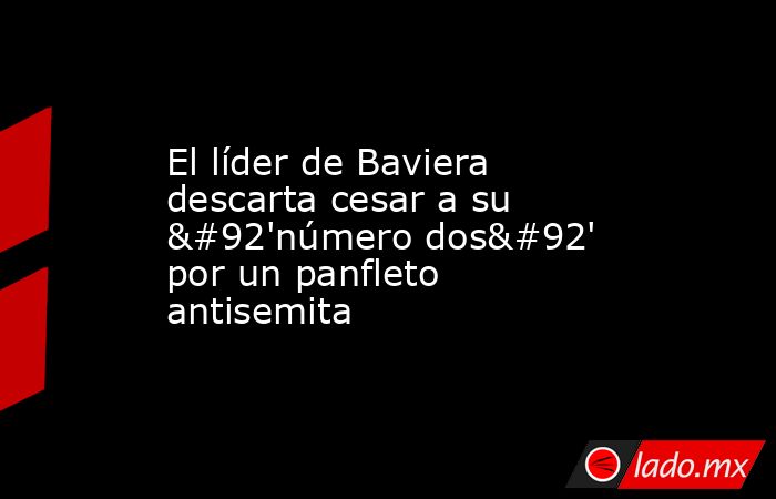 El líder de Baviera descarta cesar a su \'número dos\' por un panfleto antisemita. Noticias en tiempo real