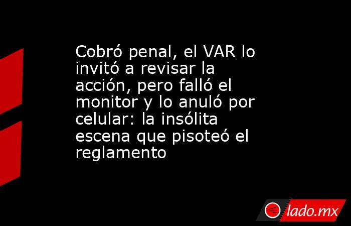 Cobró penal, el VAR lo invitó a revisar la acción, pero falló el monitor y lo anuló por celular: la insólita escena que pisoteó el reglamento. Noticias en tiempo real
