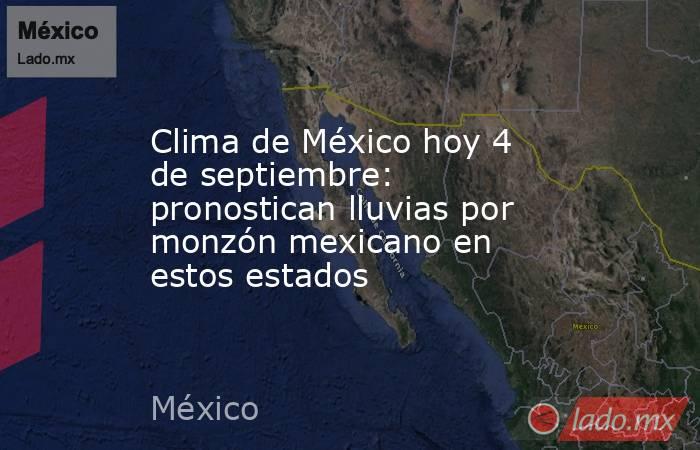 Clima de México hoy 4 de septiembre: pronostican lluvias por monzón mexicano en estos estados. Noticias en tiempo real