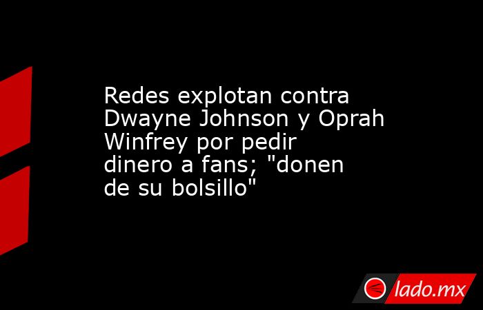 Redes explotan contra Dwayne Johnson y Oprah Winfrey por pedir dinero a fans; 