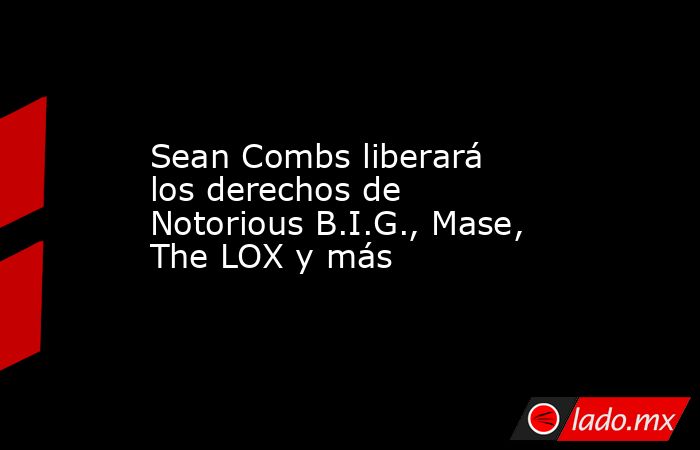 Sean Combs liberará los derechos de Notorious B.I.G., Mase, The LOX y más. Noticias en tiempo real
