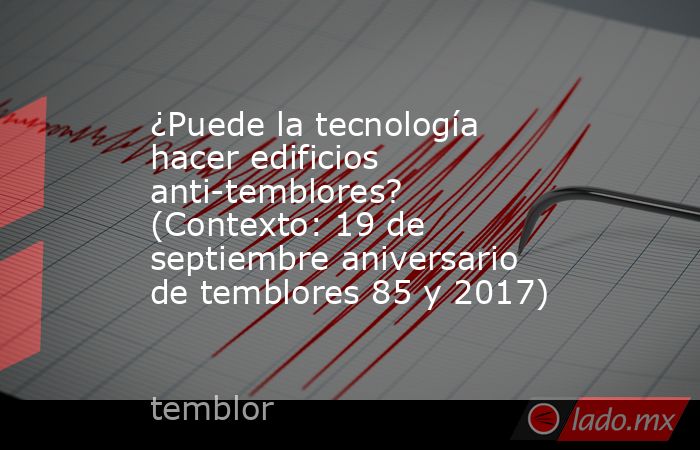 ¿Puede la tecnología hacer edificios anti-temblores? (Contexto: 19 de septiembre aniversario de temblores 85 y 2017). Noticias en tiempo real