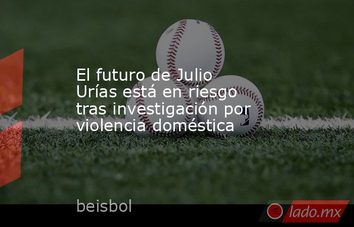 El futuro de Julio Urías está en riesgo tras investigación por violencia doméstica. Noticias en tiempo real