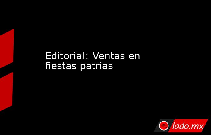 Editorial: Ventas en fiestas patrias. Noticias en tiempo real
