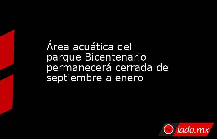 Área acuática del parque Bicentenario permanecerá cerrada de septiembre a enero. Noticias en tiempo real