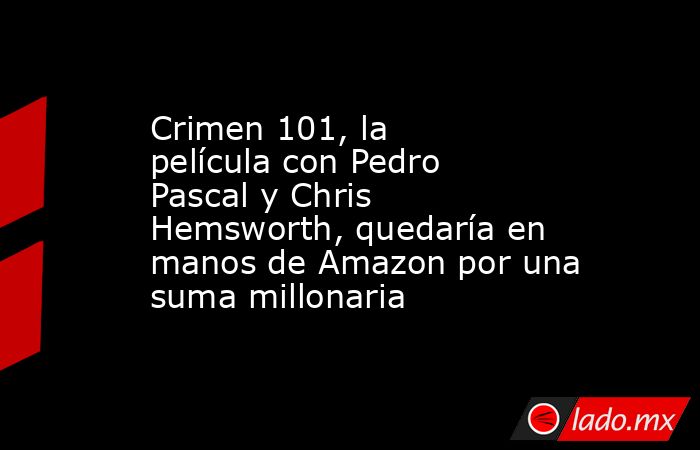 Crimen 101, la película con Pedro Pascal y Chris Hemsworth, quedaría en manos de Amazon por una suma millonaria. Noticias en tiempo real