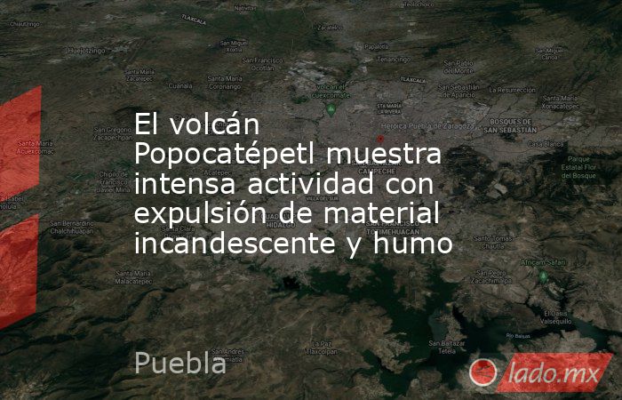El volcán Popocatépetl muestra intensa actividad con expulsión de material incandescente y humo. Noticias en tiempo real