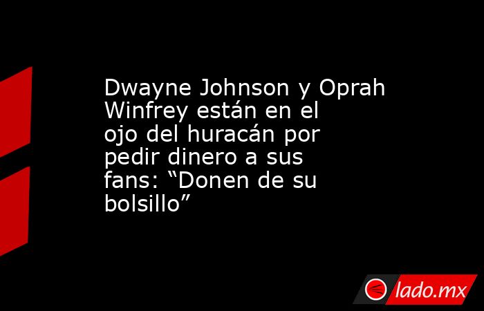 Dwayne Johnson y Oprah Winfrey están en el ojo del huracán por pedir dinero a sus fans: “Donen de su bolsillo”. Noticias en tiempo real