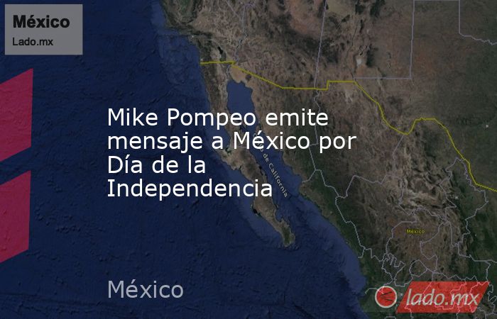 Mike Pompeo emite mensaje a México por Día de la Independencia. Noticias en tiempo real