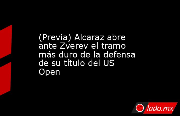 (Previa) Alcaraz abre ante Zverev el tramo más duro de la defensa de su título del US Open. Noticias en tiempo real