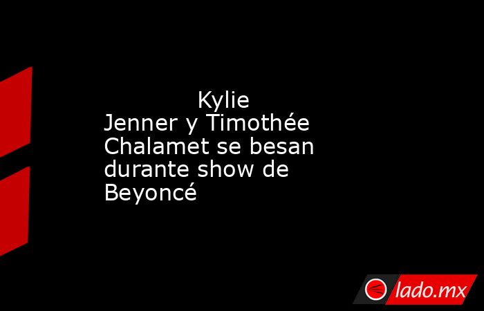             Kylie Jenner y Timothée Chalamet se besan durante show de Beyoncé            . Noticias en tiempo real