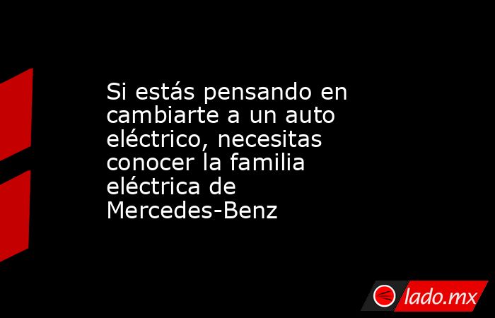Si estás pensando en cambiarte a un auto eléctrico, necesitas conocer la familia eléctrica de Mercedes-Benz . Noticias en tiempo real