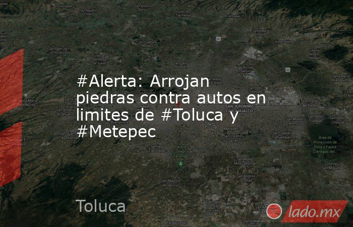 #Alerta: Arrojan piedras contra autos en limites de #Toluca y #Metepec. Noticias en tiempo real