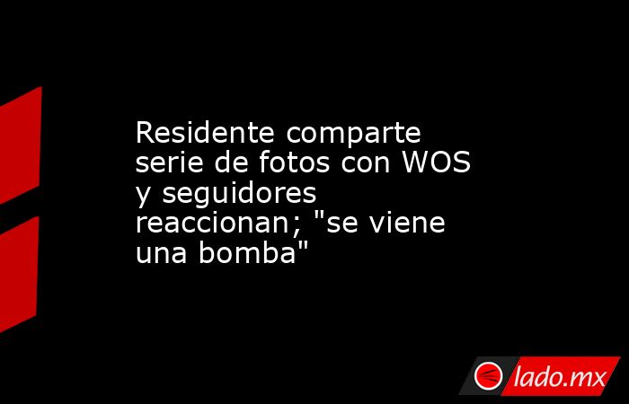 Residente comparte serie de fotos con WOS y seguidores reaccionan; 