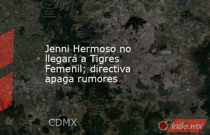 Jenni Hermoso no llegará a Tigres Femenil; directiva apaga rumores. Noticias en tiempo real