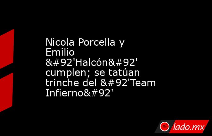 Nicola Porcella y Emilio \'Halcón\' cumplen; se tatúan trinche del \'Team Infierno\'. Noticias en tiempo real
