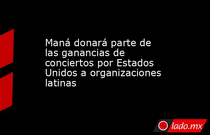 Maná donará parte de las ganancias de conciertos por Estados Unidos a organizaciones latinas. Noticias en tiempo real