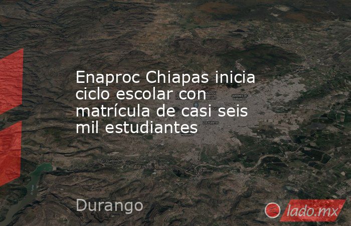 Enaproc Chiapas inicia ciclo escolar con matrícula de casi seis mil estudiantes. Noticias en tiempo real