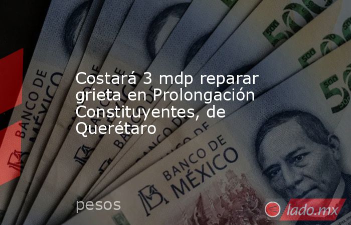 Costará 3 mdp reparar grieta en Prolongación Constituyentes, de Querétaro. Noticias en tiempo real